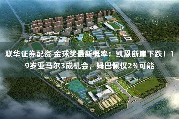 联华证券配资 金球奖最新概率：凯恩断崖下跌！19岁亚马尔3成机会，姆巴佩仅2%可能