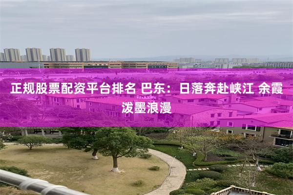 正规股票配资平台排名 巴东：日落奔赴峡江 余霞泼墨浪漫