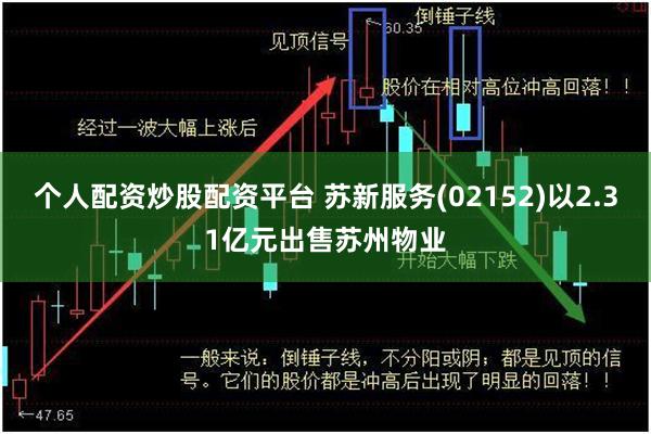 个人配资炒股配资平台 苏新服务(02152)以2.31亿元出售苏州物业