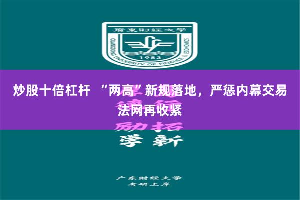 炒股十倍杠杆  “两高”新规落地，严惩内幕交易法网再收紧