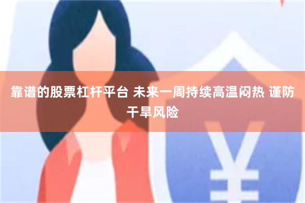 靠谱的股票杠杆平台 未来一周持续高温闷热 谨防干旱风险