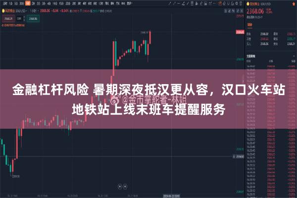 金融杠杆风险 暑期深夜抵汉更从容，汉口火车站地铁站上线末班车提醒服务