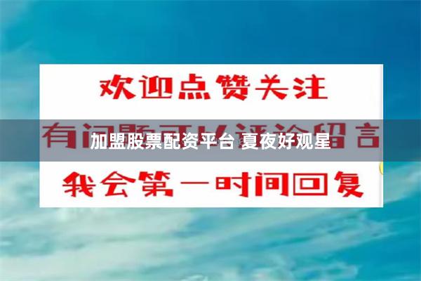 加盟股票配资平台 夏夜好观星
