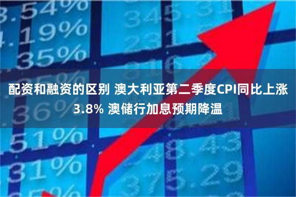 配资和融资的区别 澳大利亚第二季度CPI同比上涨3.8% 澳储行加息预期降温