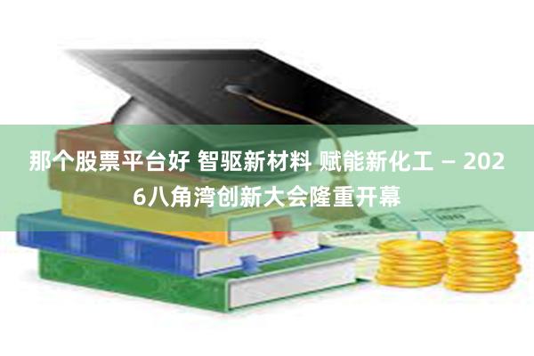 那个股票平台好 智驱新材料 赋能新化工 — 2026八角湾创新大会隆重开幕