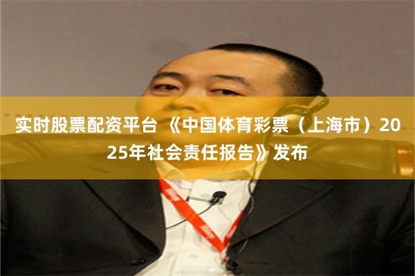 实时股票配资平台 《中国体育彩票（上海市）2025年社会责任报告》发布