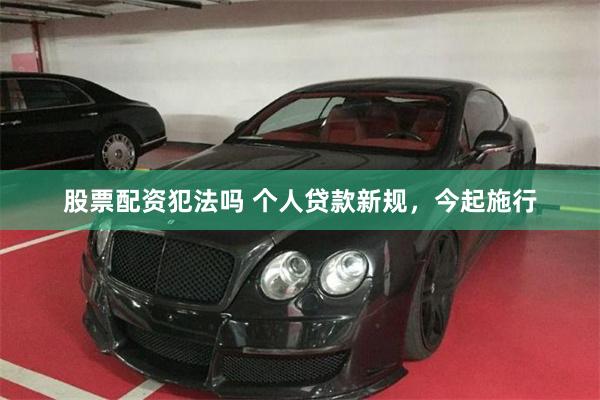 股票配资犯法吗 个人贷款新规，今起施行