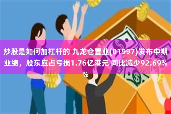 炒股是如何加杠杆的 九龙仓置业(01997)发布中期业绩，股东应占亏损1.76亿港元 同比减少92.69%