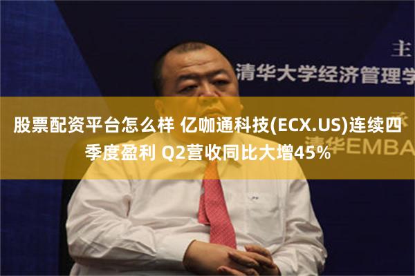 股票配资平台怎么样 亿咖通科技(ECX.US)连续四季度盈利 Q2营收同比大增45%