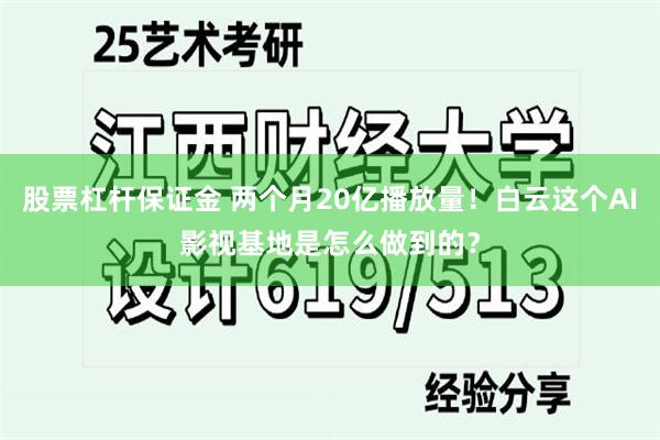 股票杠杆保证金 两个月20亿播放量！白云这个AI影视基地是怎么做到的？