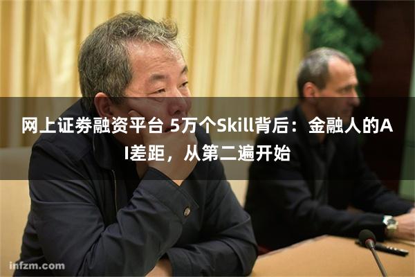 网上证劵融资平台 5万个Skill背后：金融人的AI差距，从第二遍开始