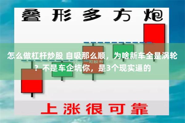 怎么做杠杆炒股 自吸那么顺，为啥新车全是涡轮？不是车企坑你，是3个现实逼的