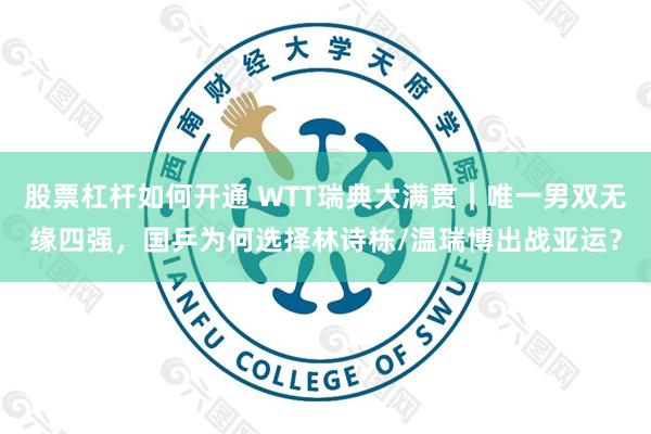 股票杠杆如何开通 WTT瑞典大满贯｜唯一男双无缘四强，国乒为何选择林诗栋/温瑞博出战亚运？
