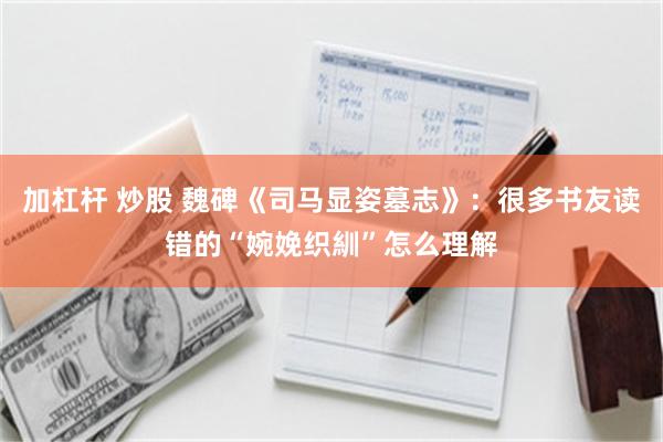 加杠杆 炒股 魏碑《司马显姿墓志》:很多书友读错的“婉娩织紃”怎么理解