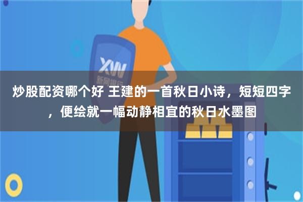 炒股配资哪个好 王建的一首秋日小诗,短短四字,便绘就一幅动静相宜的秋日水墨图