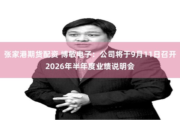 张家港期货配资 博敏电子：公司将于9月11日召开2026年半年度业绩说明会