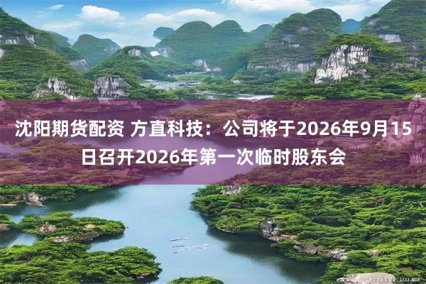 沈阳期货配资 方直科技：公司将于2026年9月15日召开2026年第一次临时股东会