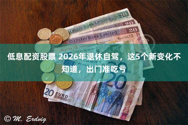低息配资股票 2026年退休自驾,这5个新变化不知道,出门准吃亏