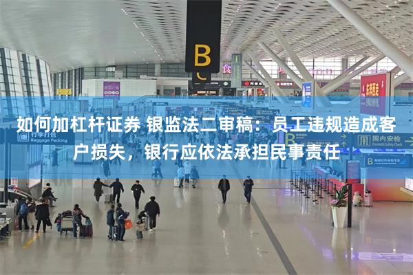 如何加杠杆证券 银监法二审稿：员工违规造成客户损失，银行应依法承担民事责任