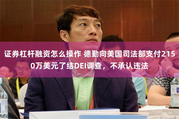 证券杠杆融资怎么操作 德勤向美国司法部支付2150万美元了结DEI调查,不承认违法