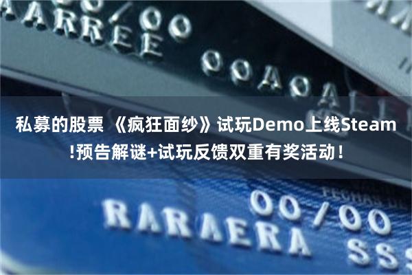 私募的股票 《疯狂面纱》试玩Demo上线Steam!预告解谜+试玩反馈双重有奖活动!