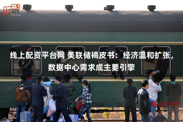 线上配资平台网 美联储褐皮书：经济温和扩张，数据中心需求成主要引擎
