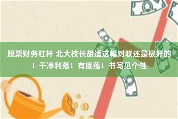 股票财务杠杆 北大校长胡适这幅对联还是极好的！干净利落！有底蕴！书写见个性