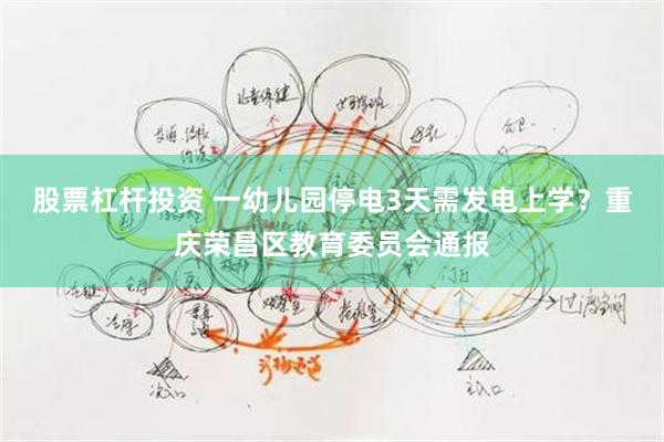 股票杠杆投资 一幼儿园停电3天需发电上学？重庆荣昌区教育委员会通报
