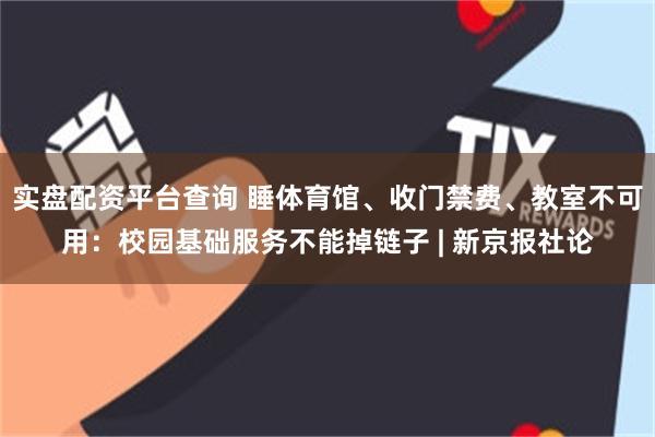 实盘配资平台查询 睡体育馆、收门禁费、教室不可用：校园基础服务不能掉链子 | 新京报社论