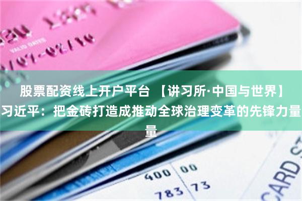 股票配资线上开户平台 【讲习所·中国与世界】习近平：把金砖打造成推动全球治理变革的先锋力量