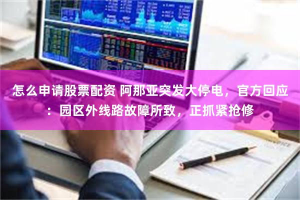 怎么申请股票配资 阿那亚突发大停电,官方回应:园区外线路故障所致,正抓紧抢修