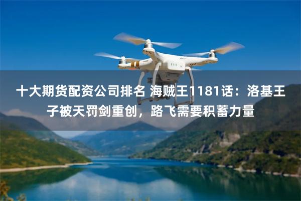 十大期货配资公司排名 海贼王1181话：洛基王子被天罚剑重创，路飞需要积蓄力量