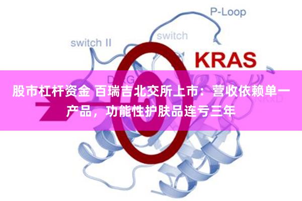 股市杠杆资金 百瑞吉北交所上市：营收依赖单一产品，功能性护肤品连亏三年