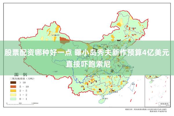 股票配资哪种好一点 曝小岛秀夫新作预算4亿美元 直接吓跑索尼