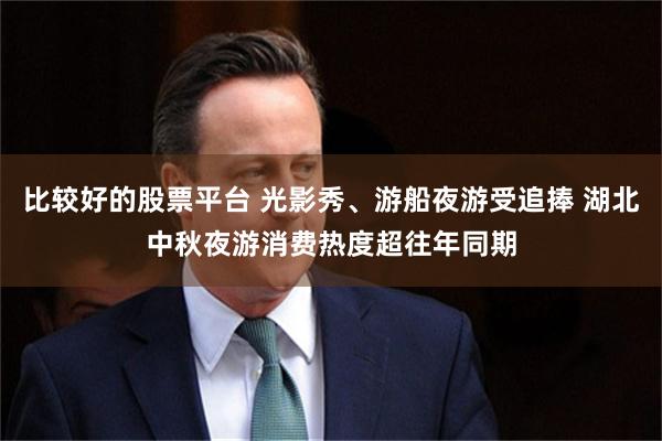 比较好的股票平台 光影秀、游船夜游受追捧 湖北中秋夜游消费热度超往年同期