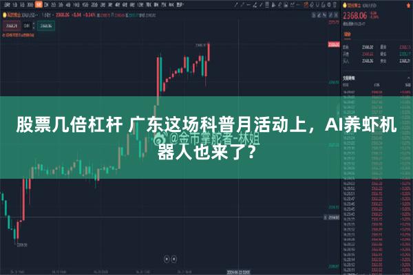 股票几倍杠杆 广东这场科普月活动上，AI养虾机器人也来了？