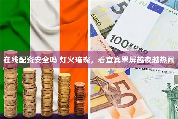 在线配资安全吗 灯火璀璨，看宜宾翠屏越夜越热闹