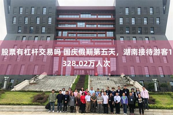 股票有杠杆交易吗 国庆假期第五天，湖南接待游客1328.02万人次