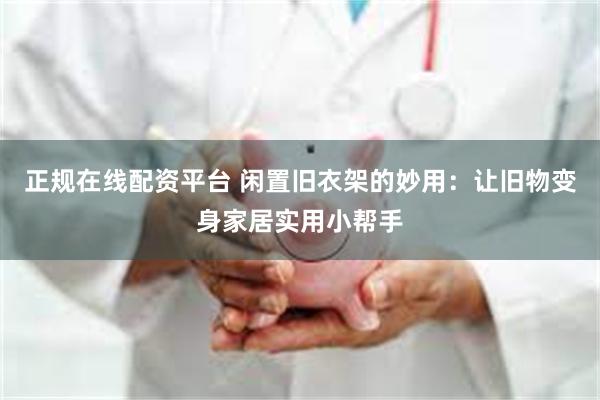 正规在线配资平台 闲置旧衣架的妙用：让旧物变身家居实用小帮手