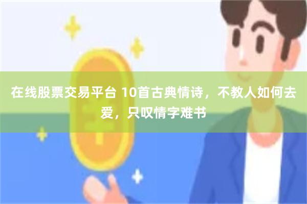 在线股票交易平台 10首古典情诗，不教人如何去爱，只叹情字难书