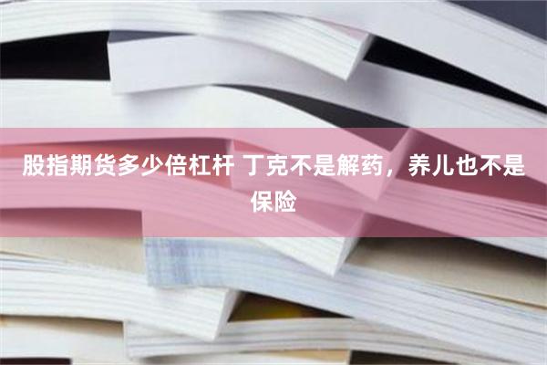 股指期货多少倍杠杆 丁克不是解药，养儿也不是保险