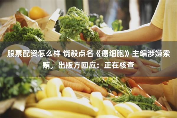 股票配资怎么样 饶毅点名《癌细胞》主编涉嫌索贿，出版方回应：正在核查