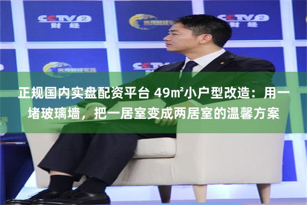 正规国内实盘配资平台 49㎡小户型改造：用一堵玻璃墙，把一居室变成两居室的温馨方案